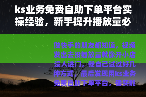 ks业务免费自助下单平台实操经验，新手提升播放量必看指南