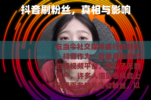 抖音刷粉丝,真相与影响