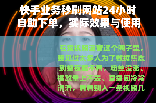 快手业务秒刷网站24小时自助下单，实际效果与使用心得完整分享