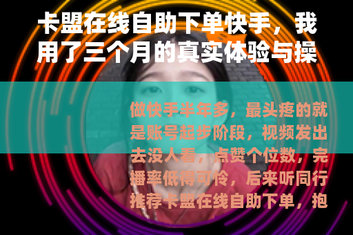 卡盟在线自助下单快手，我用了三个月的真实体验与操作技巧