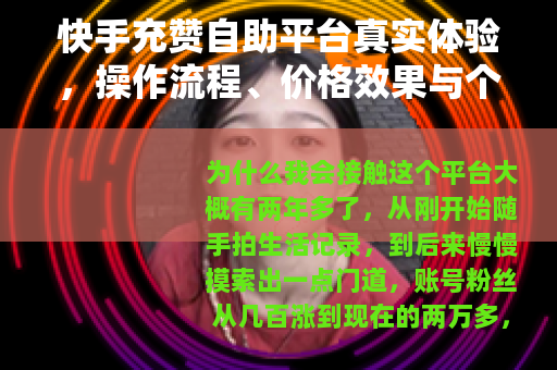 快手充赞自助平台真实体验，操作流程、价格效果与个人建议全解析