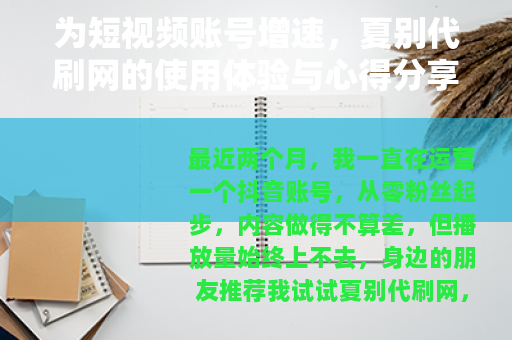 为短视频账号增速,夏别代刷网的使用体验与心得分享 为短视频账号增速,夏别代刷网的使用体验与心得分享
