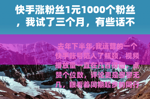 快手涨粉丝1元1000个粉丝,我试了三个月,有些话不吐不快 快手涨粉丝1元1000个粉丝,我试了三个月,有些话不吐不快
