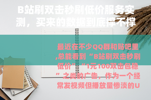 B站刷双击秒刷低价服务实测,买来的数据到底撑不撑得住? B站刷双击秒刷低价服务实测,买来的数据到底撑不撑得住?