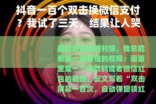 抖音一百个双击换微信支付？我试了三天，结果让人哭笑不得