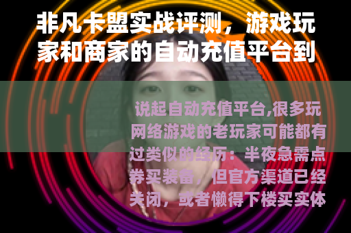 非凡卡盟实战评测，游戏玩家和商家的自动充值平台到底值不值得用？