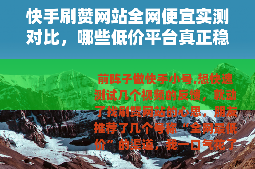 快手刷赞网站全网便宜实测对比，哪些低价平台真正稳定好用？