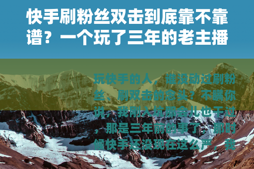 快手刷粉丝双击到底靠不靠谱？一个玩了三年的老主播说点真心话