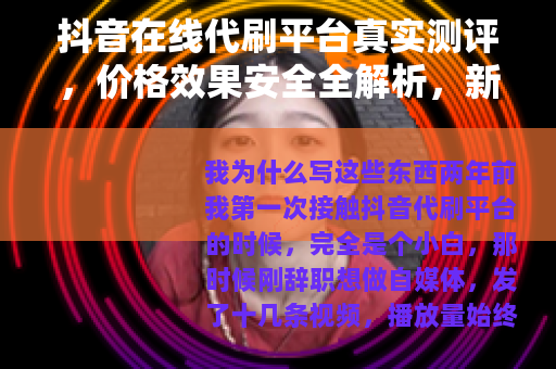 抖音在线代刷平台真实测评，价格效果安全全解析，新手必看指南
