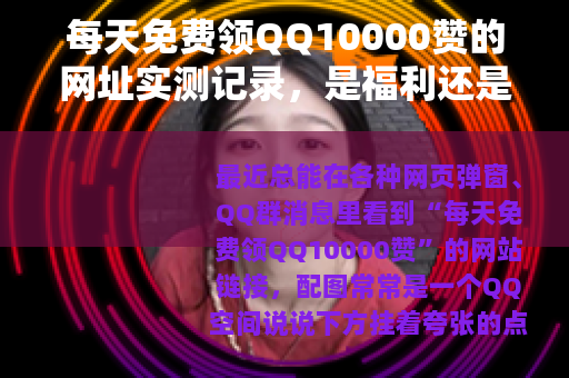 每天免费领QQ10000赞的网址实测记录，是福利还是套路？