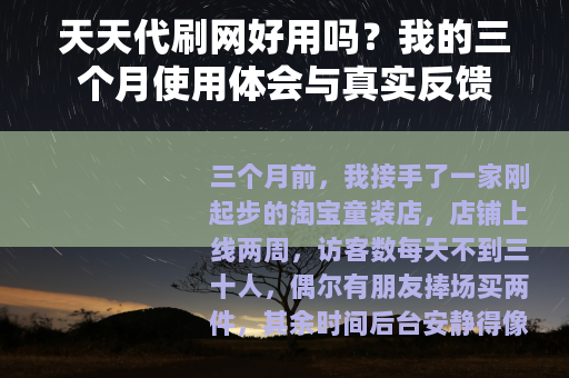 天天代刷网好用吗？我的三个月使用体会与真实反馈