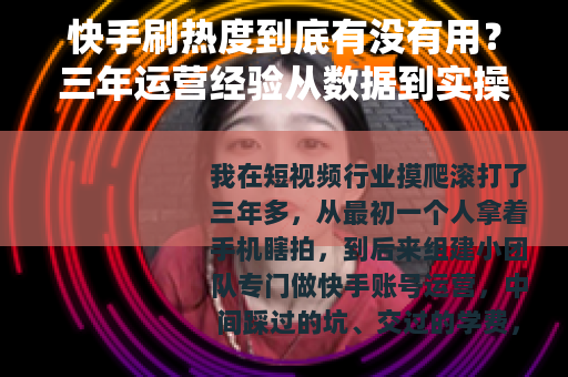 快手刷热度到底有没有用？三年运营经验从数据到实操全面分析