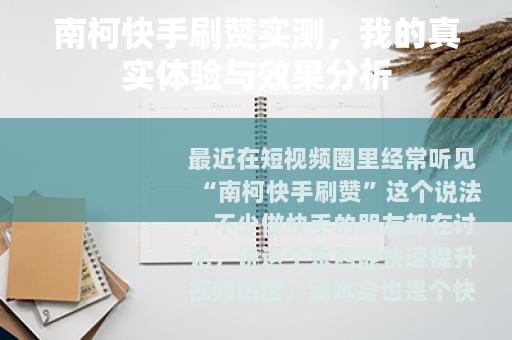 南柯快手刷赞实测，我的真实体验与效果分析