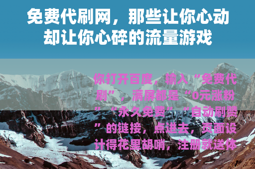 免费代刷网,那些让你心动却让你心碎的流量游戏 免费代刷网,那些让你心动却让你心碎的流量游戏