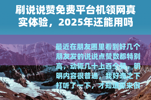 刷说说赞免费平台机领网真实体验，2025年还能用吗？效果如何？