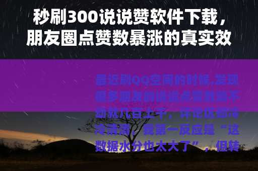 秒刷300说说赞软件下载，朋友圈点赞数暴涨的真实效果与使用心得