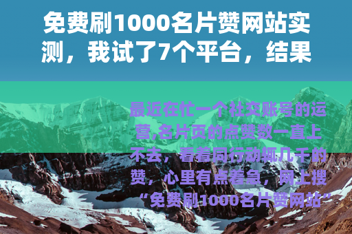 免费刷1000名片赞网站实测,我试了7个平台,结果账号差点废了 免费刷1000名片赞网站实测,我试了7个平台,结果账号差点废了