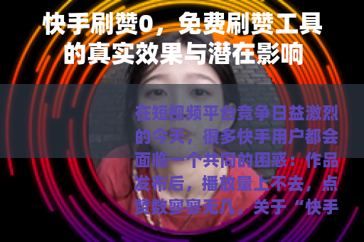快手刷赞0，免费刷赞工具的真实效果与潜在影响