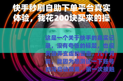 快手秒刷自助下单平台真实体验，我花200块买来的操作指南