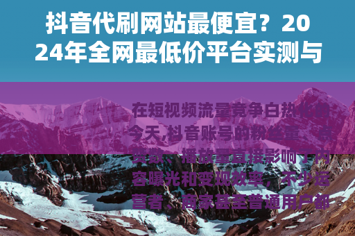 抖音代刷网站最便宜？2024年全网最低价平台实测与避坑指南