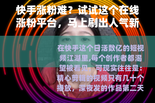 快手涨粉难？试试这个在线涨粉平台，马上刷出人气新高度