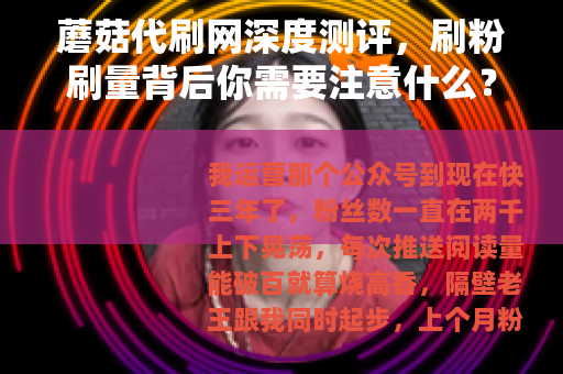 蘑菇代刷网深度测评，刷粉刷量背后你需要注意什么？