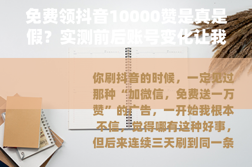 免费领抖音10000赞是真是假?实测前后账号变化让我彻底明白了 免费领抖音10000赞是真是假?实测前后账号变化让我彻底明白了