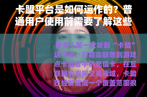 卡盟平台是如何运作的？普通用户使用前需要了解这些