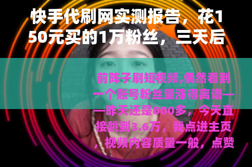 快手代刷网实测报告，花150元买的1万粉丝，三天后只剩零头