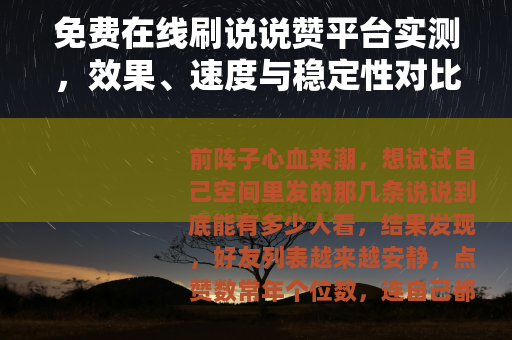 免费在线刷说说赞平台实测,效果、速度与稳定性对比 免费在线刷说说赞平台实测,效果、速度与稳定性对比
