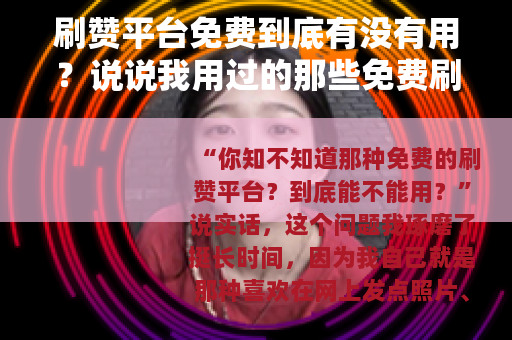 刷赞平台免费到底有没有用？说说我用过的那些免费刷赞工具