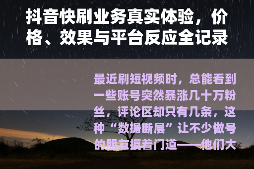抖音快刷业务真实体验，价格、效果与平台反应全记录