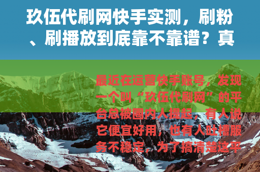 玖伍代刷网快手实测,刷粉、刷播放到底靠不靠谱?真实体验分享 玖伍代刷网快手实测,刷粉、刷播放到底靠不靠谱?真实体验分享