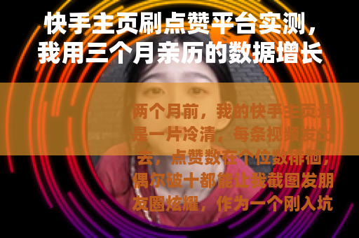 快手主页刷点赞平台实测,我用三个月亲历的数据增长与真实代价 快手主页刷点赞平台实测,我用三个月亲历的数据增长与真实代价