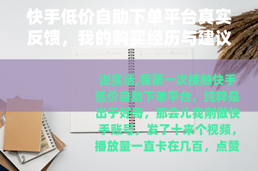 快手低价自助下单平台真实反馈,我的购买经历与建议 快手低价自助下单平台真实反馈,我的购买经历与建议