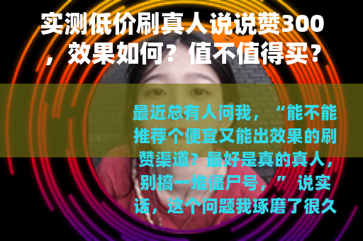 实测低价刷真人说说赞300，效果如何？值不值得买？