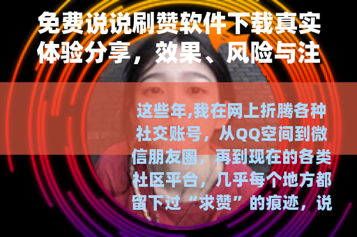 免费说说刷赞软件下载真实体验分享，效果、风险与注意事项全解析