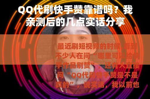QQ代刷快手赞靠谱吗？我亲测后的几点实话分享