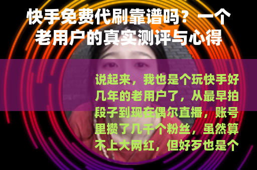 快手免费代刷靠谱吗？一个老用户的真实测评与心得