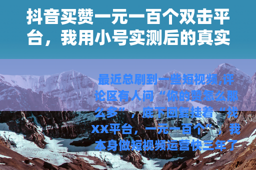 抖音买赞一元一百个双击平台，我用小号实测后的真实感受与操作指南