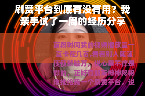 刷赞平台到底有没有用？我亲手试了一周的经历分享