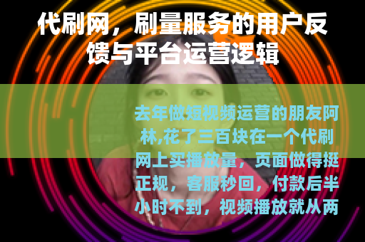 代刷网,刷量服务的用户反馈与平台运营逻辑 代刷网,刷量服务的用户反馈与平台运营逻辑