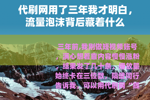 代刷网用了三年我才明白,流量泡沫背后藏着什么 代刷网用了三年我才明白,流量泡沫背后藏着什么