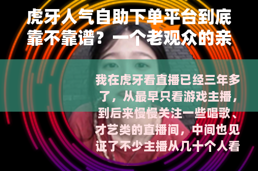 虎牙人气自助下单平台到底靠不靠谱？一个老观众的亲身体验分享