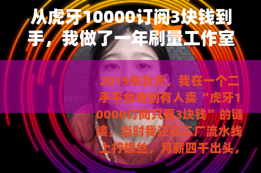 从虎牙10000订阅3块钱到手，我做了一年刷量工作室的真实经历