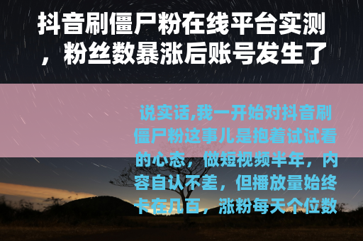 抖音刷僵尸粉在线平台实测，粉丝数暴涨后账号发生了什么