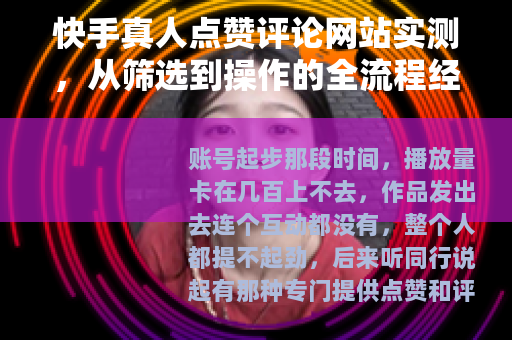快手真人点赞评论网站实测，从筛选到操作的全流程经验分享