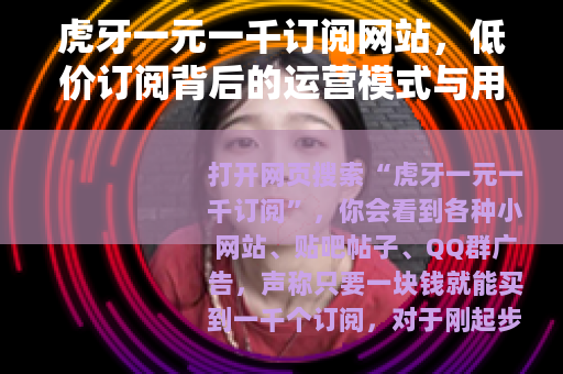 虎牙一元一千订阅网站，低价订阅背后的运营模式与用户真实体验