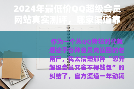 2024年最低价QQ超级会员网站真实测评，哪家渠道靠谱又省钱？