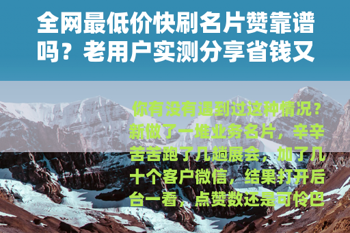 全网最低价快刷名片赞靠谱吗？老用户实测分享省钱又省心的秘诀